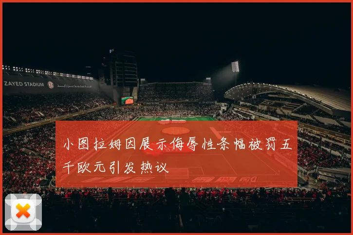 小图拉姆因展示侮辱性条幅被罚五千欧元引发热议