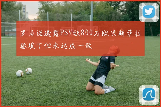 罗马诺透露PSV欲800万欧买断萨拉赫埃丁但未达成一致