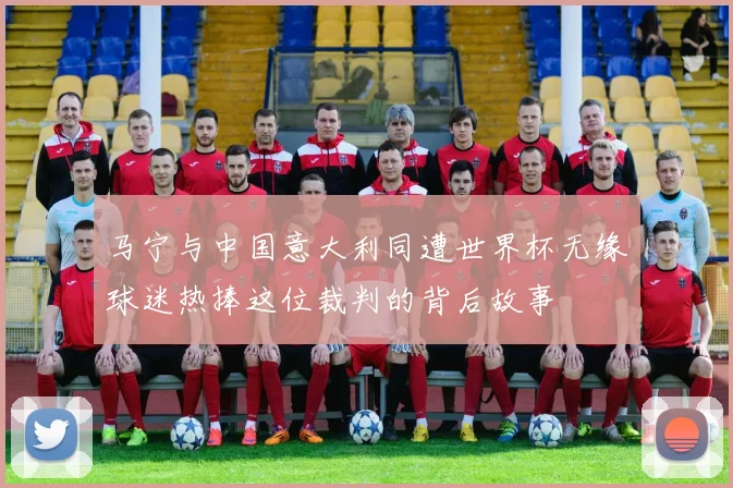 马宁与中国意大利同遭世界杯无缘球迷热捧这位裁判的背后故事