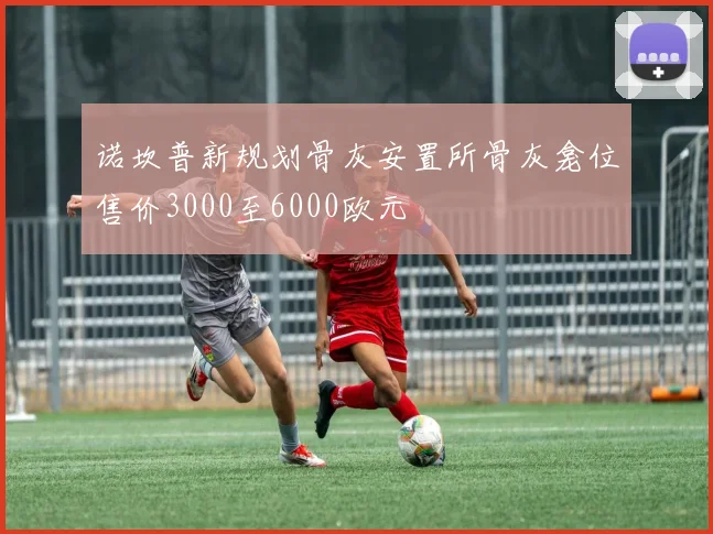 诺坎普新规划骨灰安置所骨灰龛位售价3000至6000欧元
