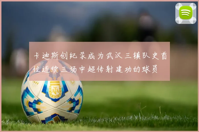 卡迪斯创纪录成为武汉三镇队史首位连续三场中超传射建功的球员