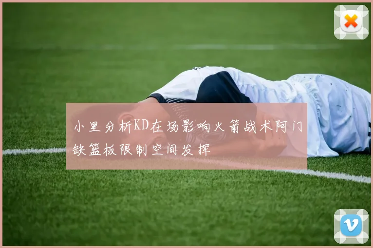 小里分析KD在场影响火箭战术阿门缺篮板限制空间发挥