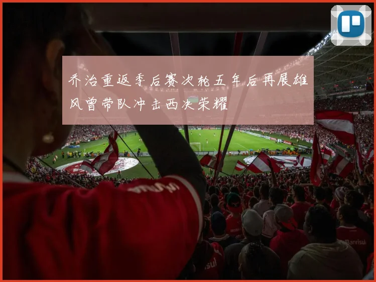 乔治重返季后赛次轮五年后再展雄风曾带队冲击西决荣耀