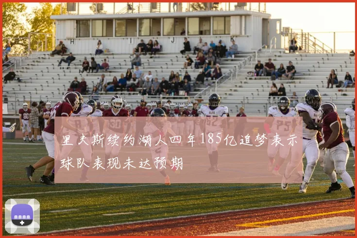 里夫斯续约湖人四年185亿追梦表示球队表现未达预期