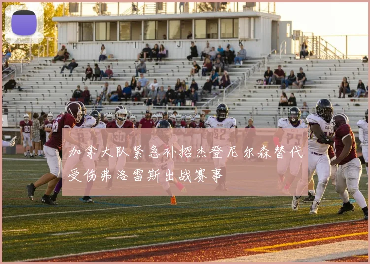 加拿大队紧急补招杰登尼尔森替代受伤弗洛雷斯出战赛事