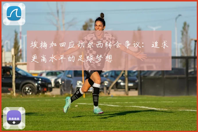 埃梅加回应切尔西转会争议：追求更高水平的足球梦想